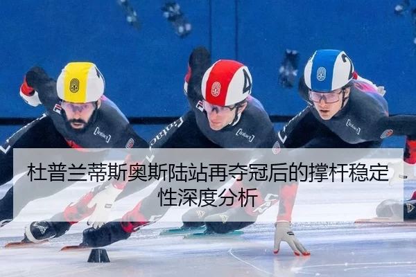 杜普兰蒂斯奥斯陆站再夺冠后的撑杆稳定性深度分析