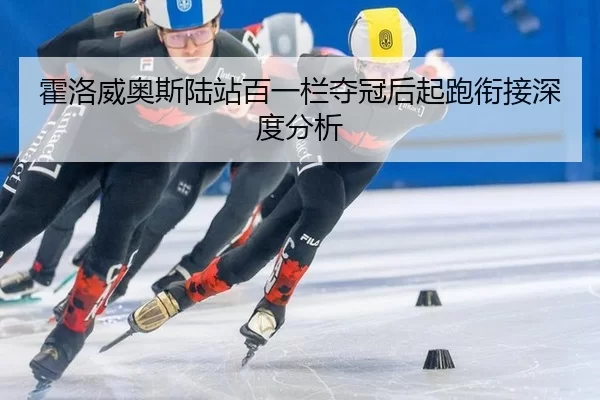 霍洛威奥斯陆站百一栏夺冠后起跑衔接深度分析